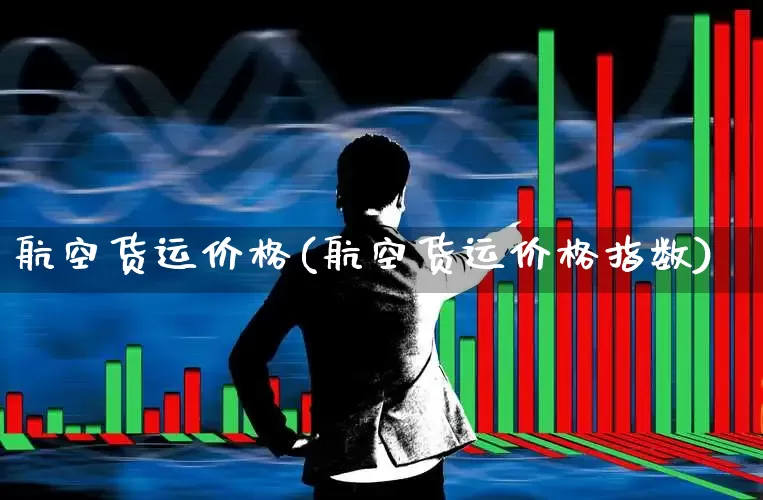 航空货运价格(航空货运价格指数)_https://www.jumanxin.com_上交所_第1张