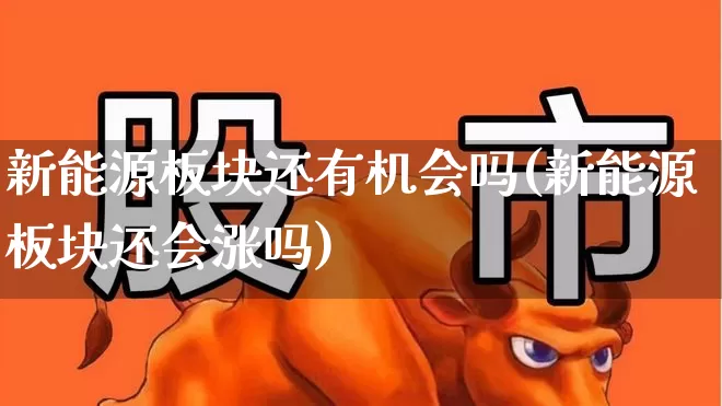 新能源板块还有机会吗(新能源板块还会涨吗)_https://www.jumanxin.com_深交所_第1张