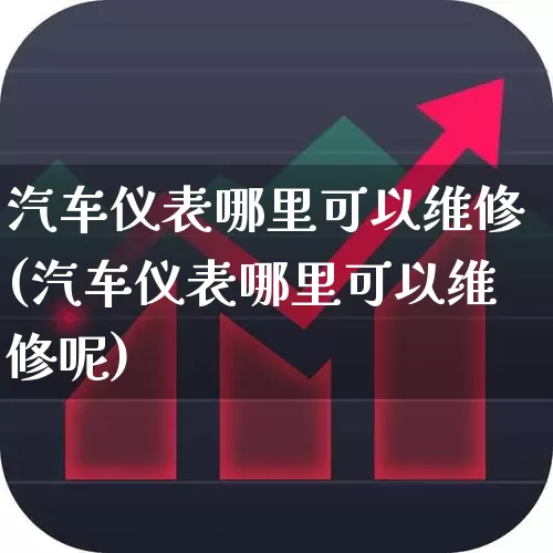 汽车仪表哪里可以维修(汽车仪表哪里可以维修呢)_https://www.jumanxin.com_北交所_第1张