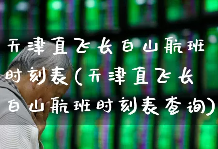 天津直飞长白山航班时刻表(天津直飞长白山航班时刻表查询)_https://www.jumanxin.com_深交所_第1张