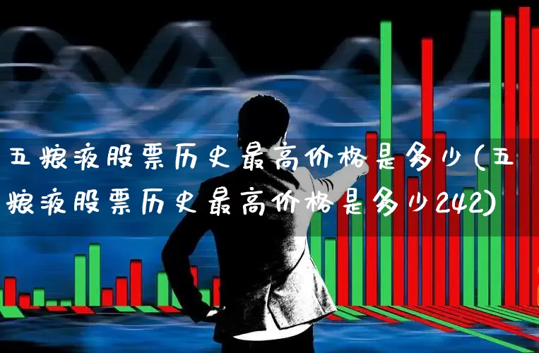 五粮液股票历史最高价格是多少(五粮液股票历史最高价格是多少242)_https://www.jumanxin.com_北交所_第1张