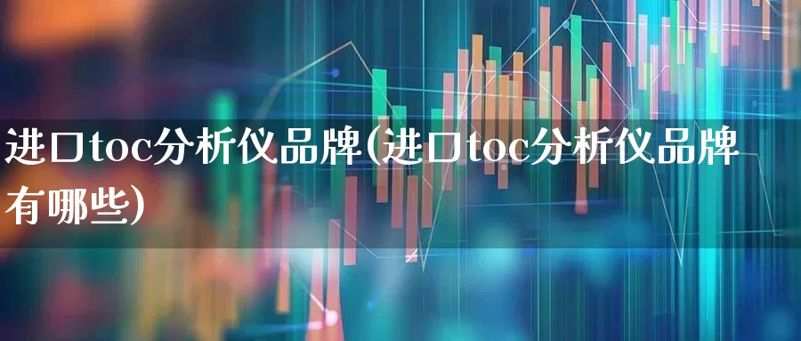 进口toc分析仪品牌(进口toc分析仪品牌有哪些)_https://www.jumanxin.com_深交所_第1张
