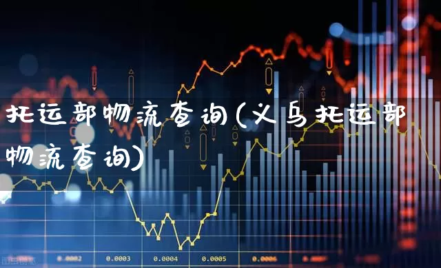 托运部物流查询(义乌托运部物流查询)_https://www.jumanxin.com_深交所_第1张
