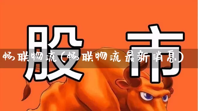 畅联物流(畅联物流最新消息)_https://www.jumanxin.com_深交所_第1张