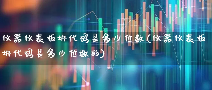 仪器仪表板块代码是多少位数(仪器仪表板块代码是多少位数的)_https://www.jumanxin.com_北交所_第1张