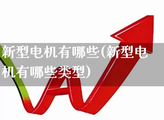 新型电机有哪些(新型电机有哪些类型)_https://www.jumanxin.com_创业板_第1张