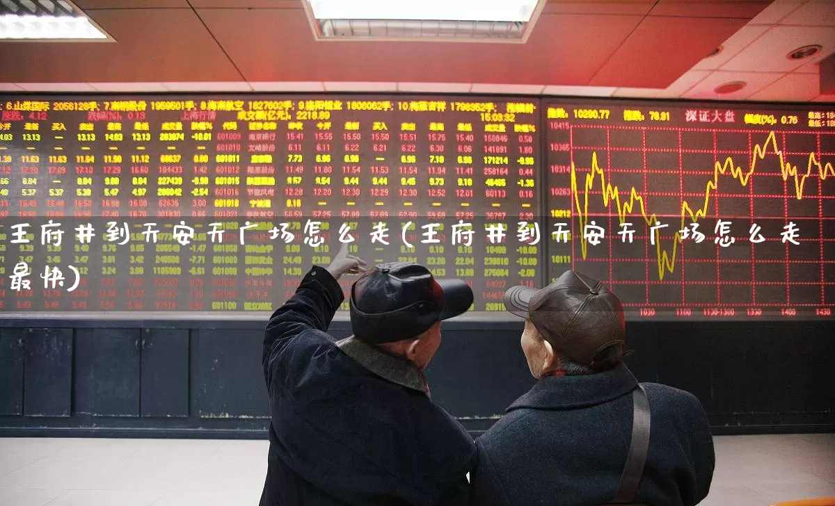 王府井到天安天广场怎么走(王府井到天安天广场怎么走最快)_https://www.jumanxin.com_上交所_第1张