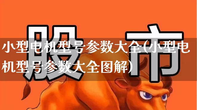 小型电机型号参数大全(小型电机型号参数大全图解)_https://www.jumanxin.com_创业板_第1张