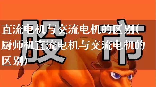 直流电机与交流电机的区别(厨师机直流电机与交流电机的区别)_https://www.jumanxin.com_创业板_第1张