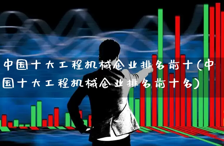 中国十大工程机械企业排名前十(中国十大工程机械企业排名前十名)_科创板_第1张_财经网 中国十大工程机械企业排名前十(中国十大工程机械企业排名前十名)_https://www.jumanxin.com_科创板_第1张