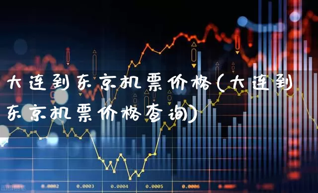 大连到东京机票价格(大连到东京机票价格查询)_https://www.jumanxin.com_深交所_第1张