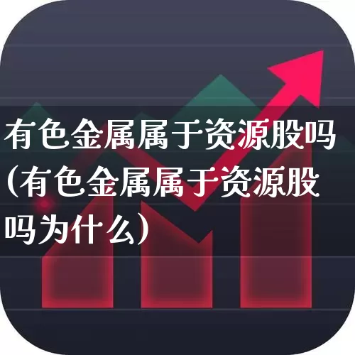 有色金属属于资源股吗(有色金属属于资源股吗为什么)_https://www.jumanxin.com_创业板_第1张