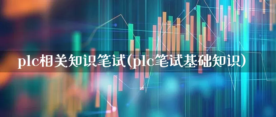 plc相关知识笔试(plc笔试基础知识)_https://www.jumanxin.com_北交所_第1张