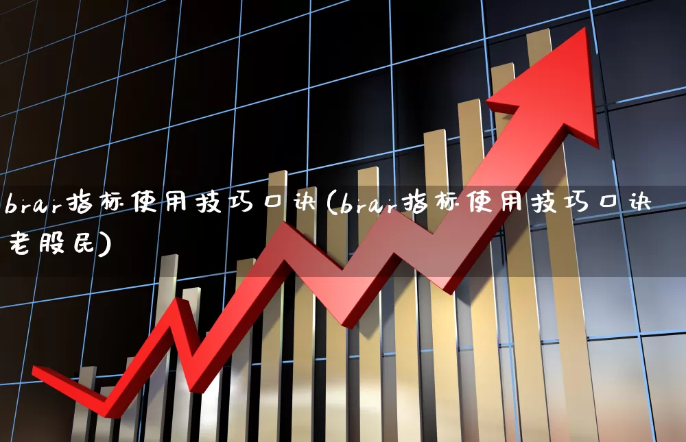brar指标使用技巧口诀(brar指标使用技巧口诀老股民)_https://www.jumanxin.com_科创板_第1张