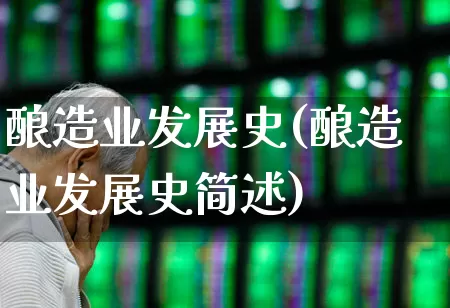 酿造业发展史(酿造业发展史简述)_https://www.jumanxin.com_北交所_第1张