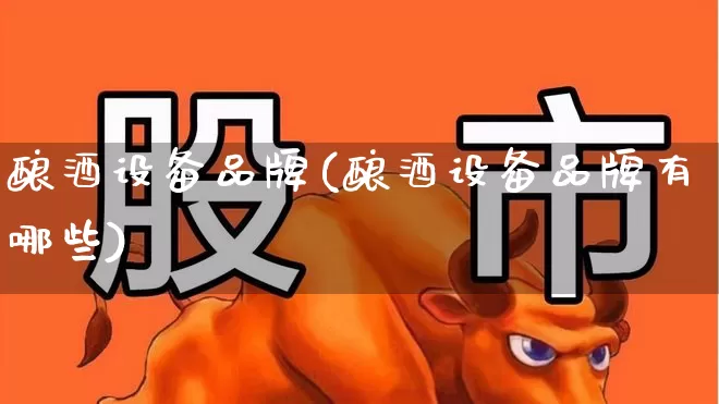 酿酒设备品牌(酿酒设备品牌有哪些)_https://www.jumanxin.com_创业板_第1张