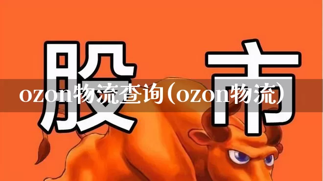 ozon物流查询(ozon物流)_https://www.jumanxin.com_科创板_第1张
