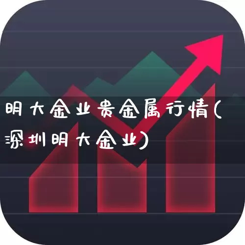 明大金业贵金属行情(深圳明大金业)_https://www.jumanxin.com_科创板_第1张