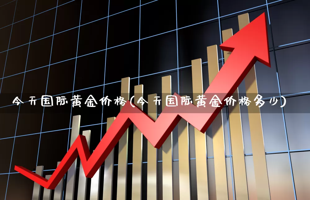 今天国际黄金价格(今天国际黄金价格多少)_https://www.jumanxin.com_科创板_第1张