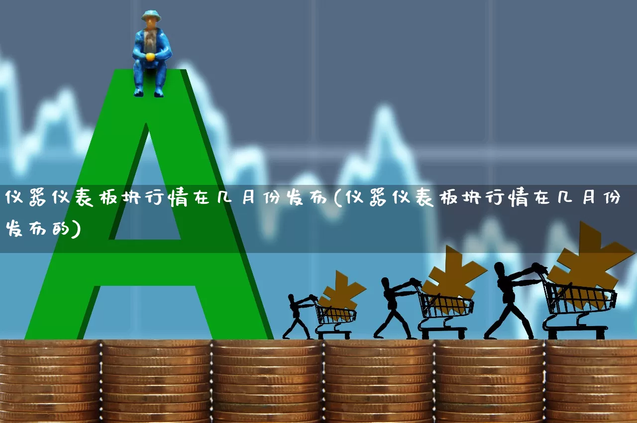 仪器仪表板块行情在几月份发布(仪器仪表板块行情在几月份发布的)_https://www.jumanxin.com_科创板_第1张