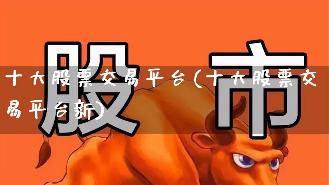 十大股票交易平台(十大股票交易平台新)_https://www.jumanxin.com_深交所_第1张