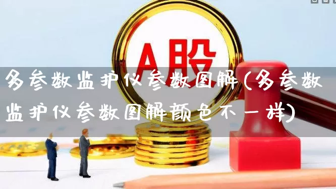 多参数监护仪参数图解(多参数监护仪参数图解颜色不一样)_https://www.jumanxin.com_科创板_第1张