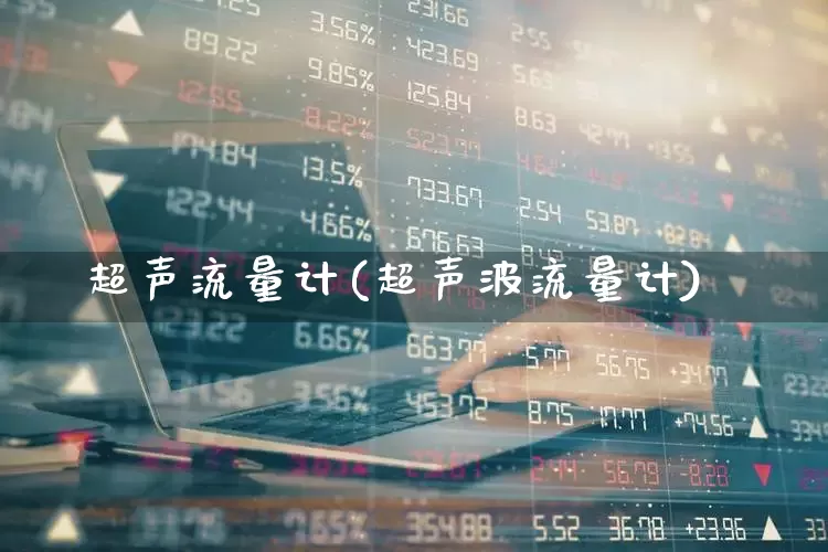 超声流量计(超声波流量计)_https://www.jumanxin.com_创业板_第1张