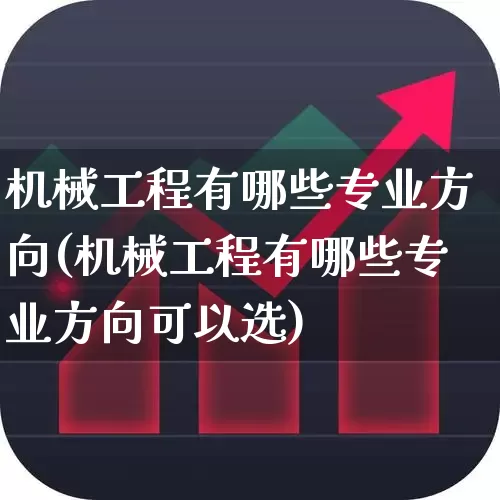 机械工程有哪些专业方向(机械工程有哪些专业方向可以选)_https://www.jumanxin.com_深交所_第1张