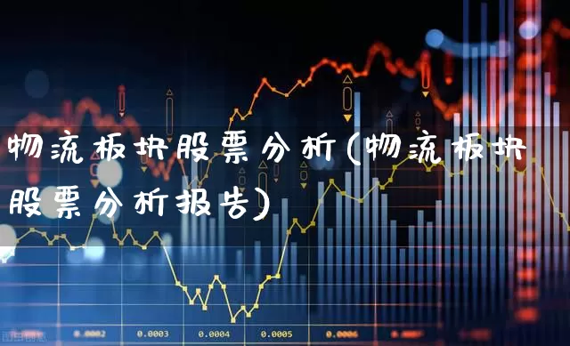 物流板块股票分析(物流板块股票分析报告)_https://www.jumanxin.com_上交所_第1张