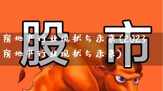 房地产行业现状与未来(2023房地产行业现状与未来)_https://www.jumanxin.com_上交所_第1张