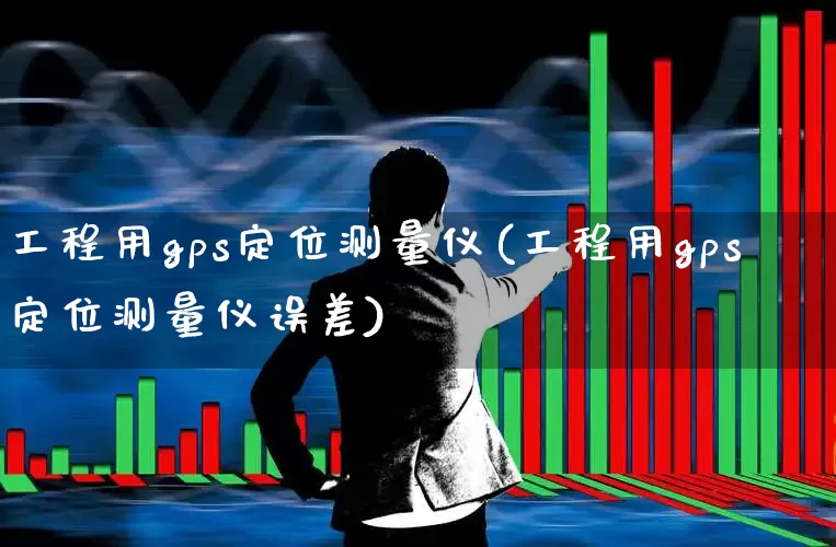 工程用gps定位测量仪(工程用gps定位测量仪误差)_https://www.jumanxin.com_科创板_第1张