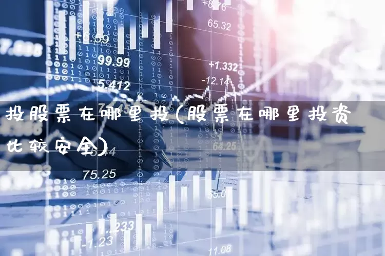 投股票在哪里投(股票在哪里投资比较安全)_https://www.jumanxin.com_上交所_第1张