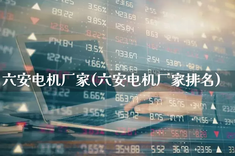 六安电机厂家(六安电机厂家排名)_https://www.jumanxin.com_北交所_第1张