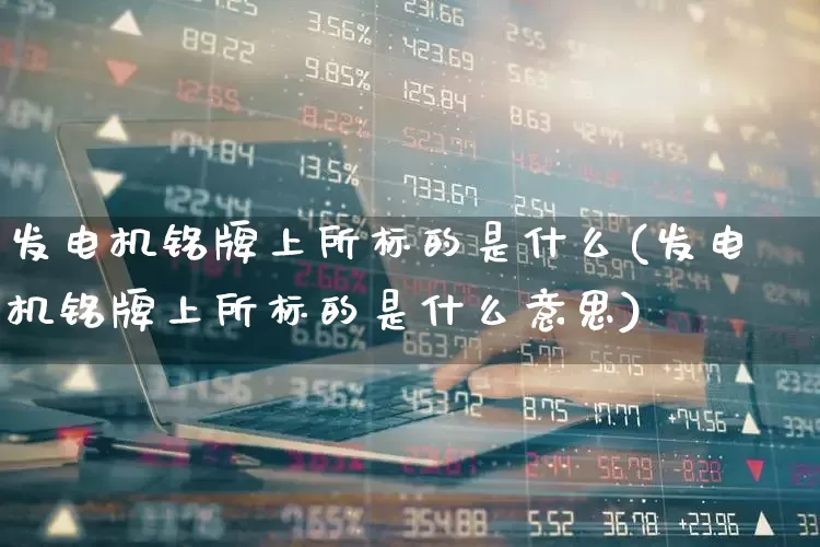 发电机铭牌上所标的是什么(发电机铭牌上所标的是什么意思)_科创板_第1张_财经网 发电机铭牌上所标的是什么(发电机铭牌上所标的是什么意思)_https://www.jumanxin.com_科创板_第1张