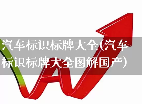 汽车标识标牌大全(汽车标识标牌大全图解国产)_https://www.jumanxin.com_科创板_第1张