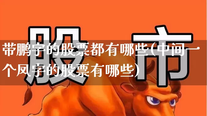带鹏字的股票都有哪些(中间一个凤字的股票有哪些)_https://www.jumanxin.com_北交所_第1张