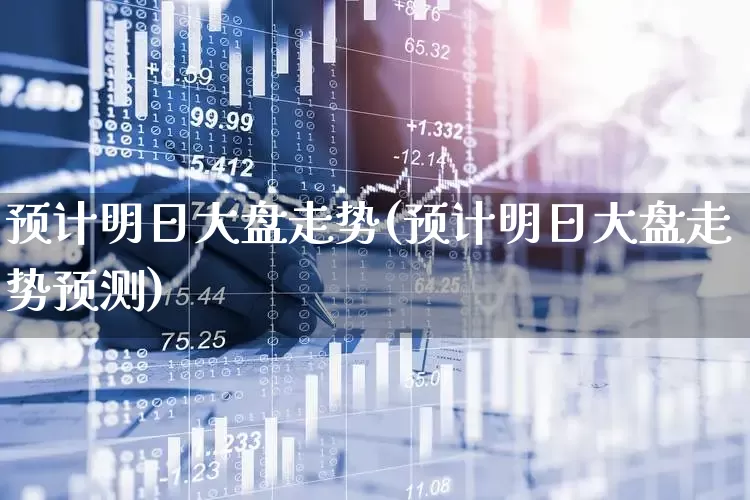 预计明日大盘走势(预计明日大盘走势预测)_https://www.jumanxin.com_科创板_第1张