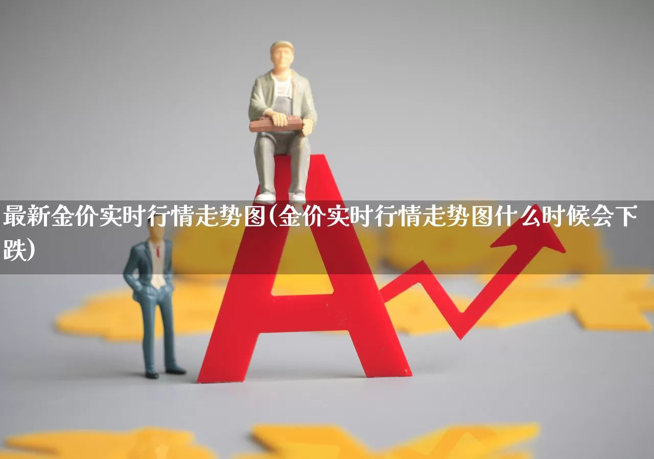 最新金价实时行情走势图(金价实时行情走势图什么时候会下跌)_https://www.jumanxin.com_北交所_第1张