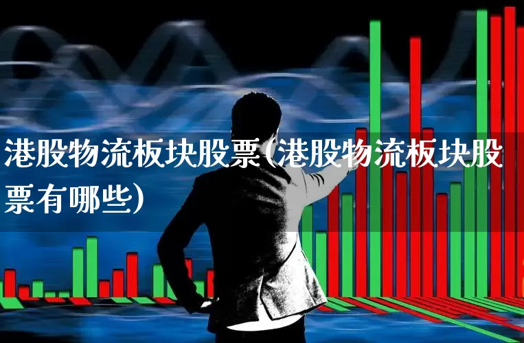 港股物流板块股票(港股物流板块股票有哪些)_https://www.jumanxin.com_上交所_第1张
