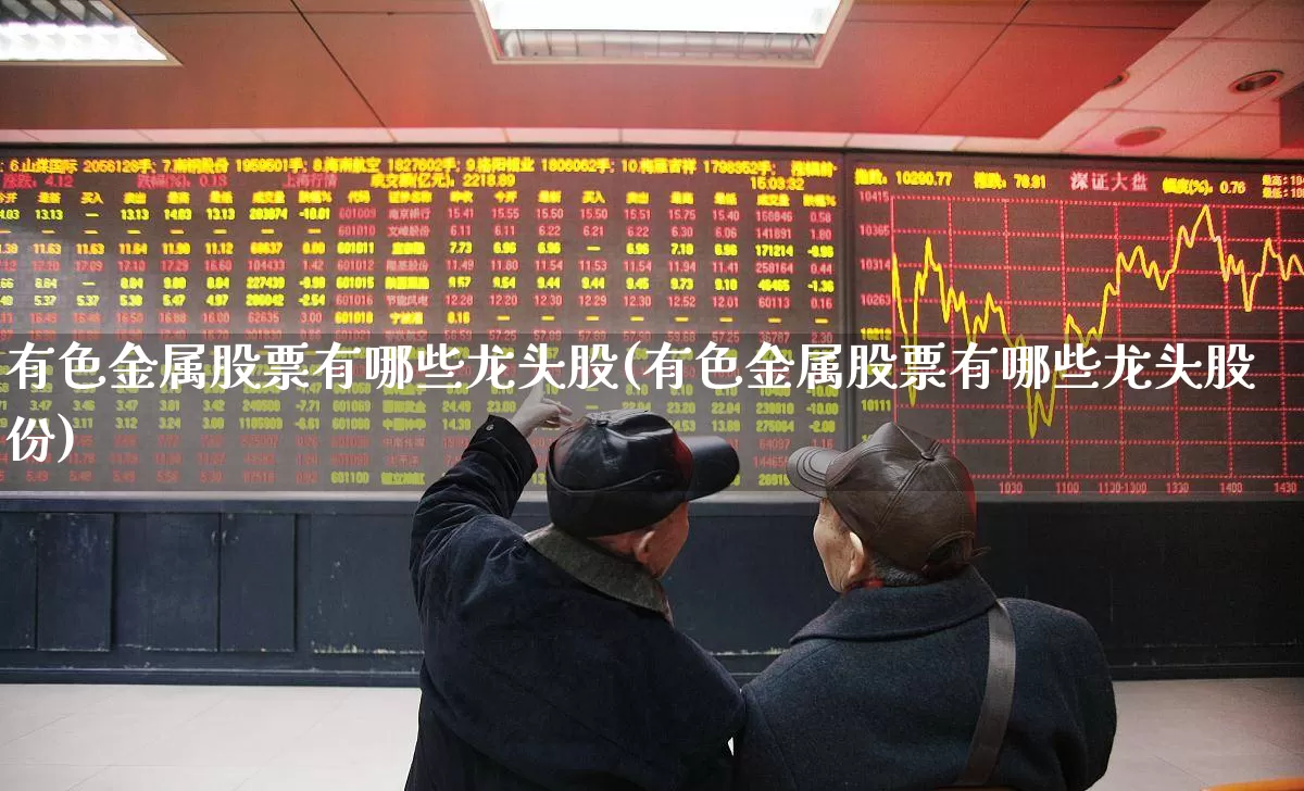 有色金属股票有哪些龙头股(有色金属股票有哪些龙头股份)_https://www.jumanxin.com_创业板_第1张