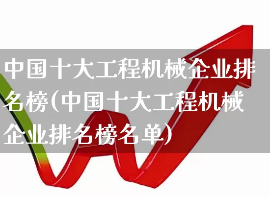 中国十大工程机械企业排名榜(中国十大工程机械企业排名榜名单)_https://www.jumanxin.com_北交所_第1张