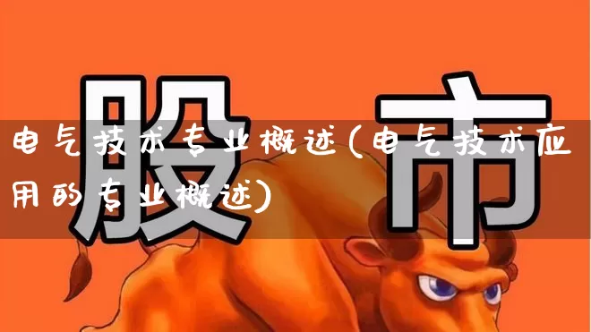 电气技术专业概述(电气技术应用的专业概述)_https://www.jumanxin.com_创业板_第1张