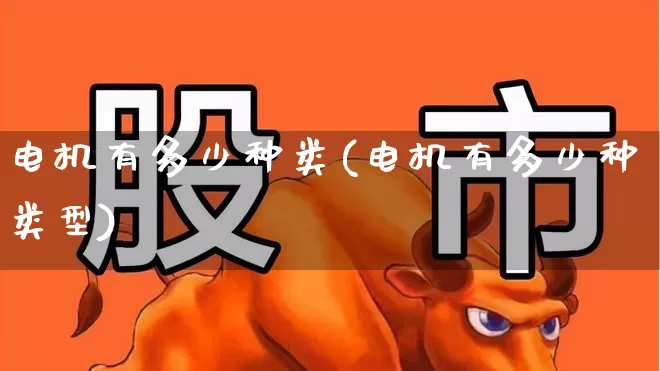 电机有多少种类(电机有多少种类型)_https://www.jumanxin.com_创业板_第1张