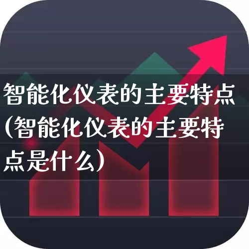智能化仪表的主要特点(智能化仪表的主要特点是什么)_https://www.jumanxin.com_上交所_第1张