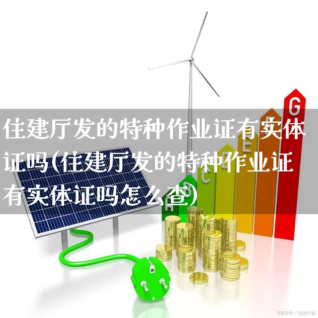 住建厅发的特种作业证有实体证吗(住建厅发的特种作业证有实体证吗怎么查)_https://www.jumanxin.com_上交所_第1张
