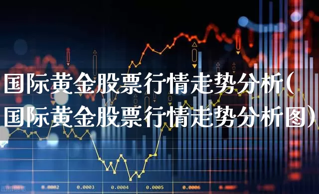国际黄金股票行情走势分析(国际黄金股票行情走势分析图)_https://www.jumanxin.com_深交所_第1张
