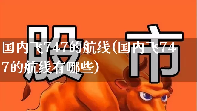 国内飞747的航线(国内飞747的航线有哪些)_https://www.jumanxin.com_深交所_第1张