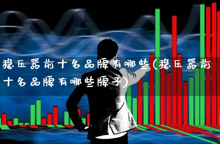 稳压器前十名品牌有哪些(稳压器前十名品牌有哪些牌子)_https://www.jumanxin.com_创业板_第1张