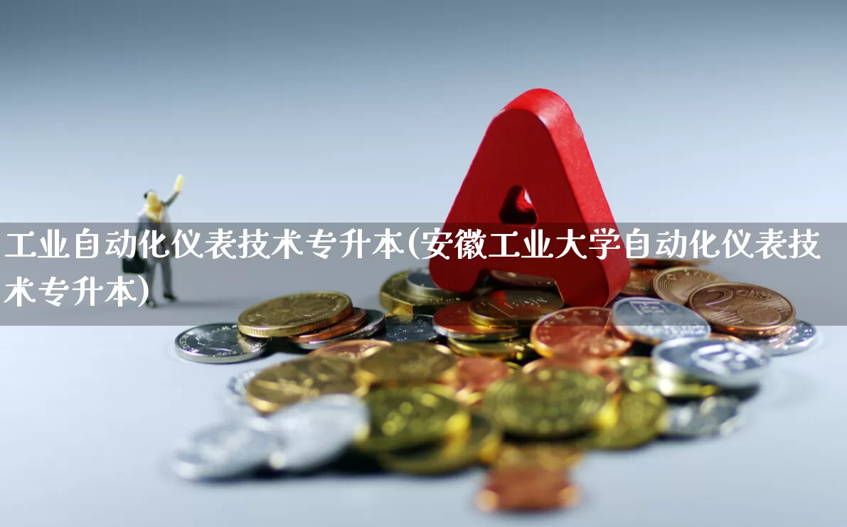 工业自动化仪表技术专升本(安徽工业大学自动化仪表技术专升本)_https://www.jumanxin.com_科创板_第1张