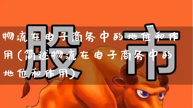 物流在电子商务中的地位和作用(简述物流在电子商务中的地位和作用)_https://www.jumanxin.com_科创板_第1张